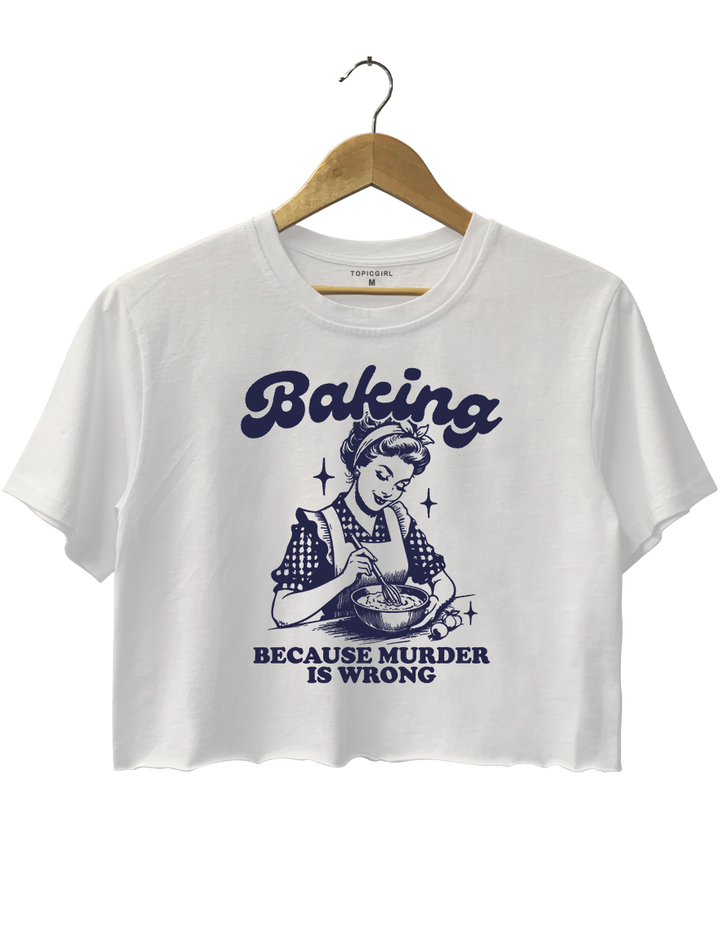 Baking Because Murder Is Wrong Crop Top