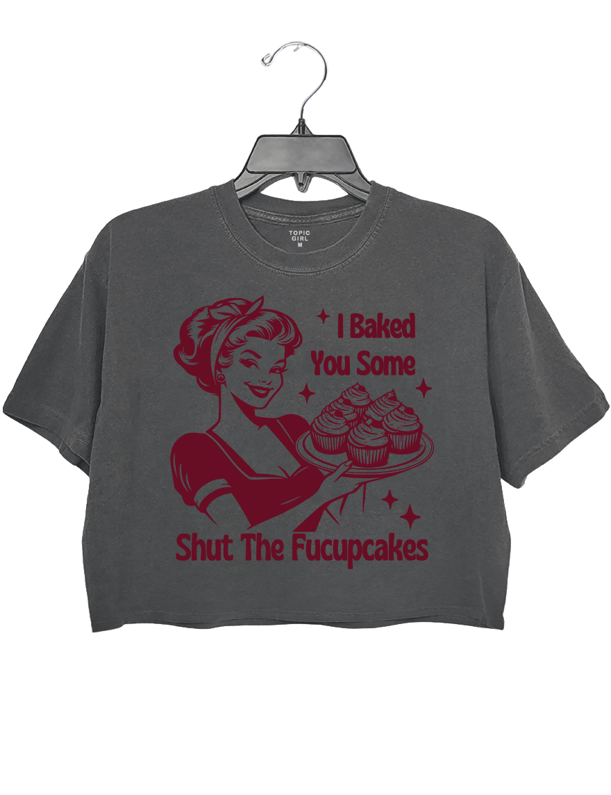 I Baked You Some Shut The Fucupcakes Crop Top