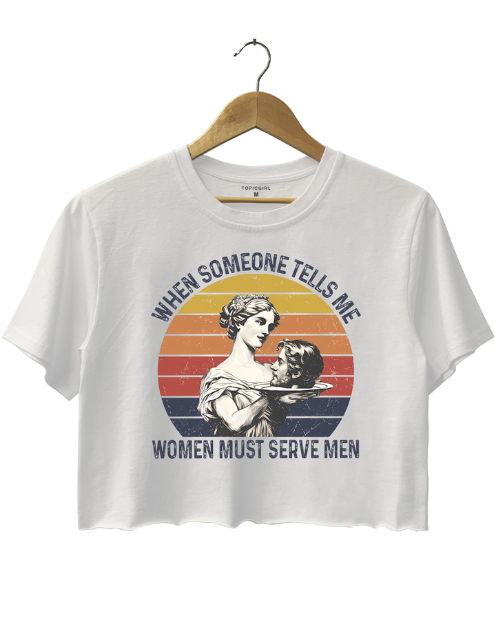 When Someone Tells Me Women Must Serve Men Crop Top