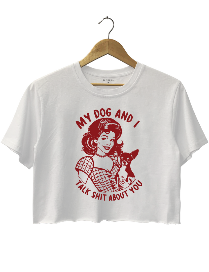 My Dog And I Talk Shit About You Crop Top